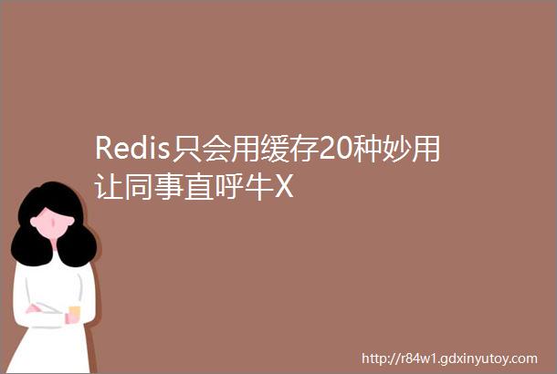 Redis只会用缓存20种妙用让同事直呼牛X