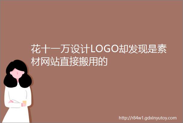 花十一万设计LOGO却发现是素材网站直接搬用的