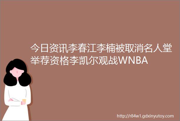 今日资讯李春江李楠被取消名人堂举荐资格李凯尔观战WNBA