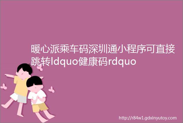 暖心派乘车码深圳通小程序可直接跳转ldquo健康码rdquo了