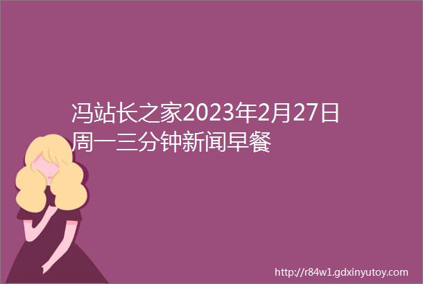 冯站长之家2023年2月27日周一三分钟新闻早餐