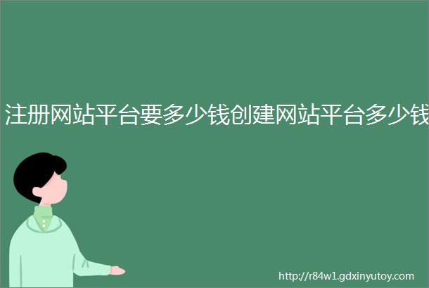 注册网站平台要多少钱创建网站平台多少钱