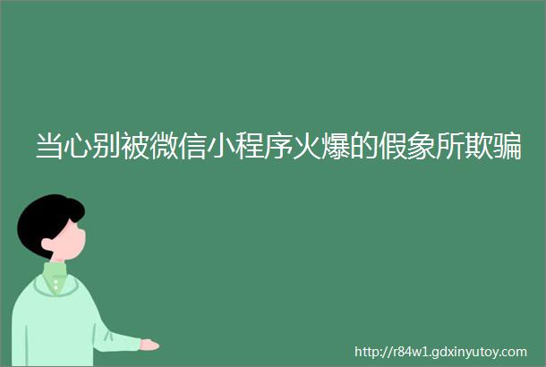 当心别被微信小程序火爆的假象所欺骗