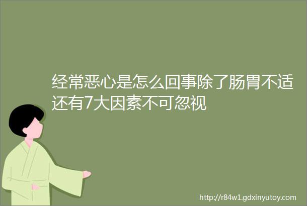 经常恶心是怎么回事除了肠胃不适还有7大因素不可忽视