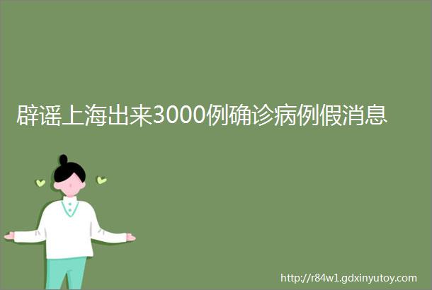 辟谣上海出来3000例确诊病例假消息