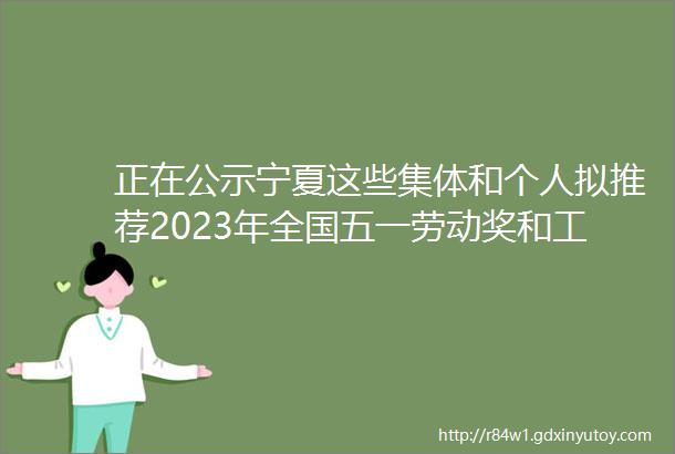 正在公示宁夏这些集体和个人拟推荐2023年全国五一劳动奖和工人先锋号