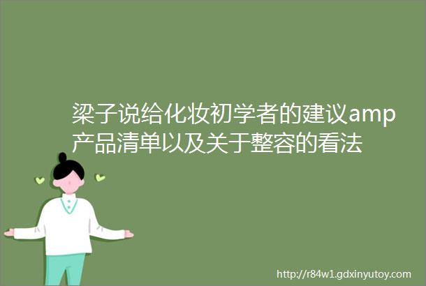 梁子说给化妆初学者的建议amp产品清单以及关于整容的看法