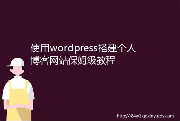 使用wordpress搭建个人博客网站保姆级教程