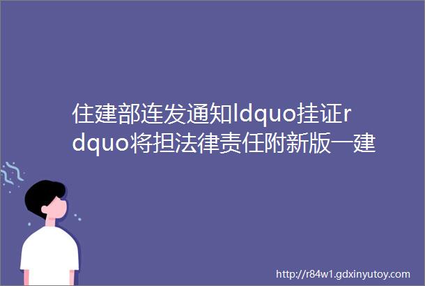 住建部连发通知ldquo挂证rdquo将担法律责任附新版一建系统实名认证流程