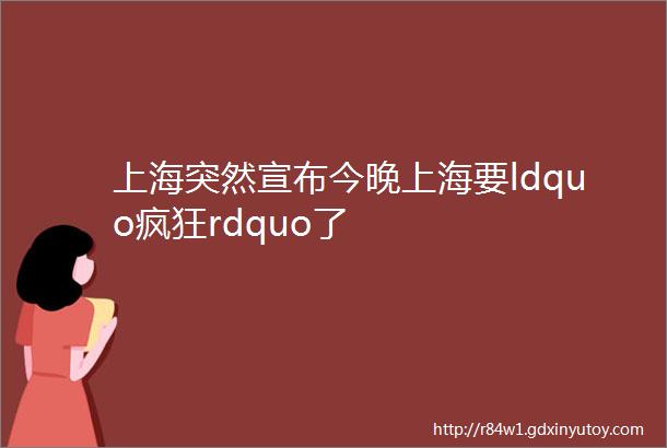 上海突然宣布今晚上海要ldquo疯狂rdquo了