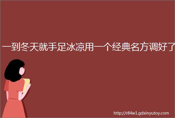 一到冬天就手足冰凉用一个经典名方调好了