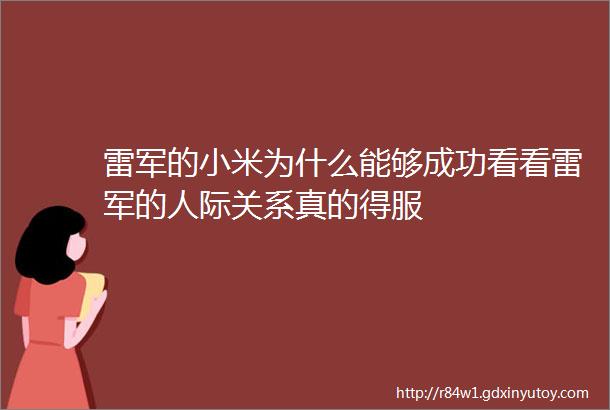 雷军的小米为什么能够成功看看雷军的人际关系真的得服