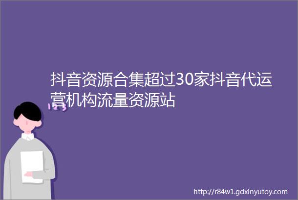 抖音资源合集超过30家抖音代运营机构流量资源站