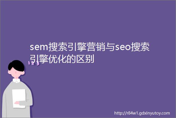 sem搜索引擎营销与seo搜索引擎优化的区别