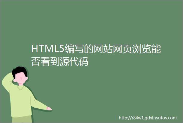 HTML5编写的网站网页浏览能否看到源代码