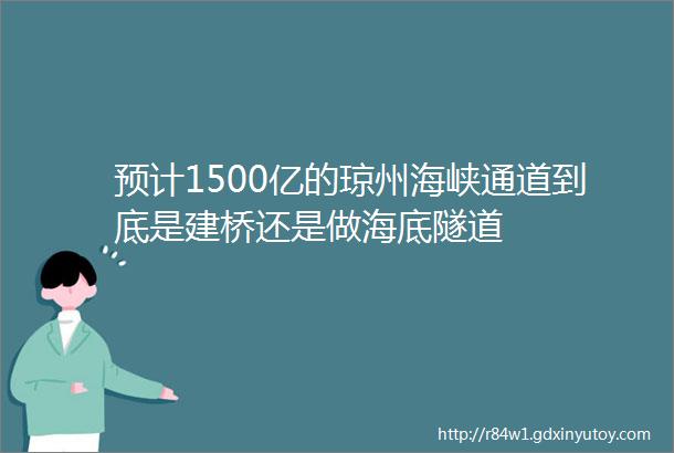 预计1500亿的琼州海峡通道到底是建桥还是做海底隧道